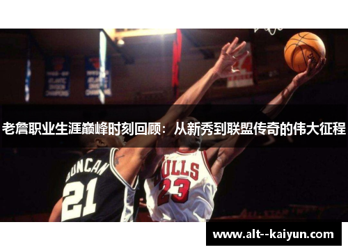 老詹职业生涯巅峰时刻回顾：从新秀到联盟传奇的伟大征程