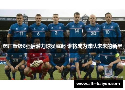 药厂晋级8强后潜力球员崛起 谁将成为球队未来的新星
