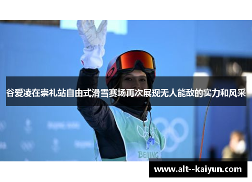 谷爱凌在崇礼站自由式滑雪赛场再次展现无人能敌的实力和风采