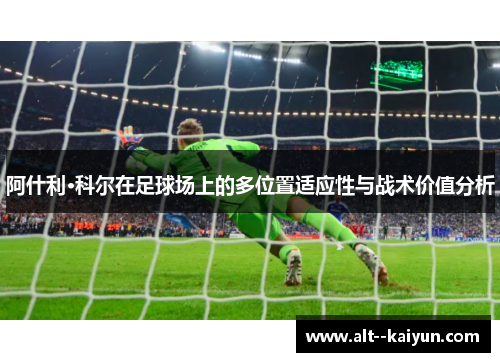 阿什利·科尔在足球场上的多位置适应性与战术价值分析 阿什利·科尔在足球场上的多位置适应性与战术价值分析