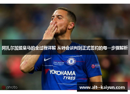 阿扎尔加盟皇马的全过程详解 从转会谈判到正式签约的每一步骤解析