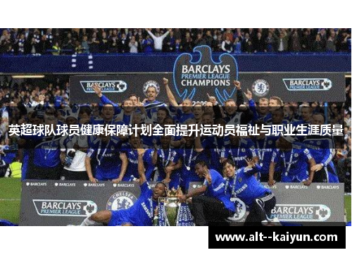 英超球队球员健康保障计划全面提升运动员福祉与职业生涯质量 英超球队球员健康保障计划全面提升运动员福祉与职业生涯质量