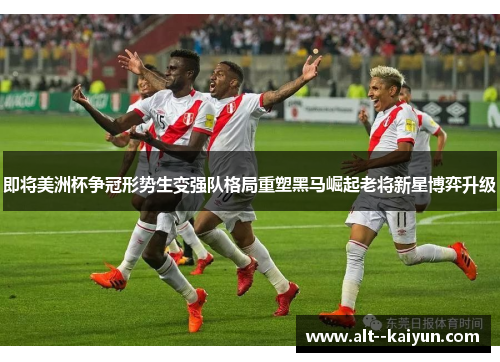 即将美洲杯争冠形势生变强队格局重塑黑马崛起老将新星博弈升级