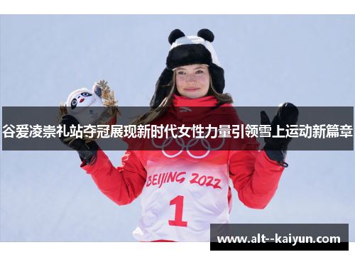 谷爱凌崇礼站夺冠展现新时代女性力量引领雪上运动新篇章