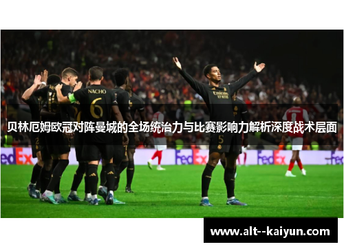 贝林厄姆欧冠对阵曼城的全场统治力与比赛影响力解析深度战术层面