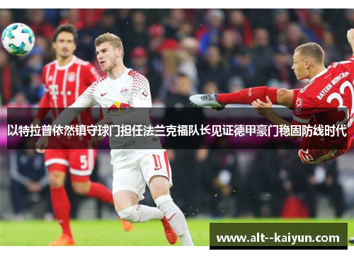 以特拉普依然镇守球门担任法兰克福队长见证德甲豪门稳固防线时代