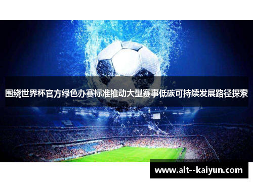 围绕世界杯官方绿色办赛标准推动大型赛事低碳可持续发展路径探索