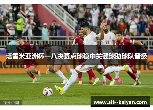 塔雷米亚洲杯一八决赛点球稳中关键球助球队晋级