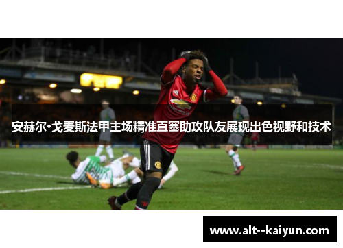 安赫尔·戈麦斯法甲主场精准直塞助攻队友展现出色视野和技术