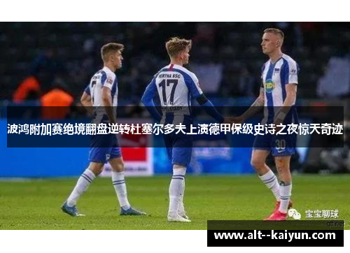 波鸿附加赛绝境翻盘逆转杜塞尔多夫上演德甲保级史诗之夜惊天奇迹