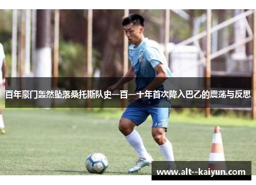 百年豪门轰然坠落桑托斯队史一百一十年首次降入巴乙的震荡与反思