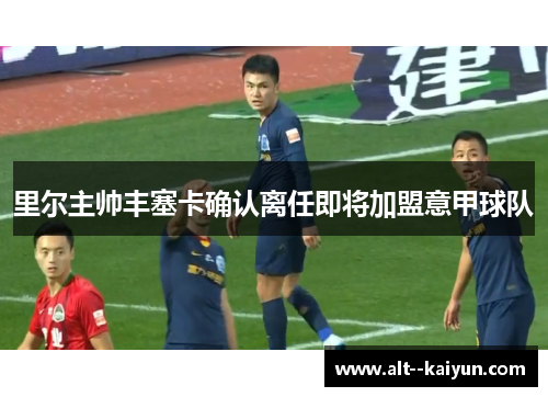 里尔主帅丰塞卡确认离任即将加盟意甲球队