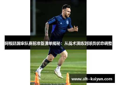 阿根廷国家队赛前准备清单揭秘：从战术演练到球员状态调整