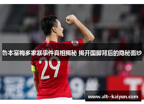 鲁本塞梅多家暴事件真相揭秘 揭开国脚背后的隐秘面纱