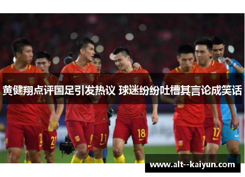 黄健翔点评国足引发热议 球迷纷纷吐槽其言论成笑话 黄健翔点评国足引发热议 球迷纷纷吐槽其言论成笑话