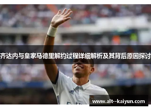 齐达内与皇家马德里解约过程详细解析及其背后原因探讨 齐达内与皇家马德里解约过程详细解析及其背后原因探讨