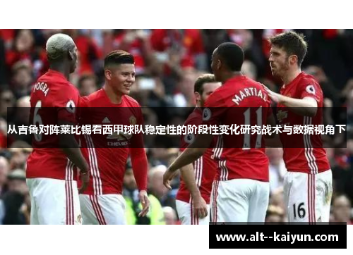 从吉鲁对阵莱比锡看西甲球队稳定性的阶段性变化研究战术与数据视角下 从吉鲁对阵莱比锡看西甲球队稳定性的阶段性变化研究战术与数据视角下