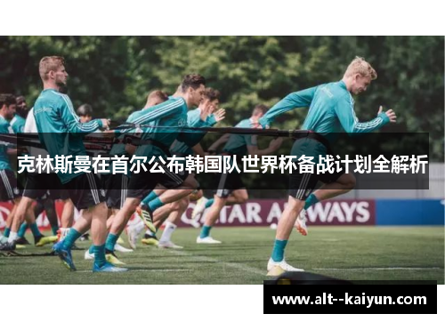 克林斯曼在首尔公布韩国队世界杯备战计划全解析 克林斯曼在首尔公布韩国队世界杯备战计划全解析