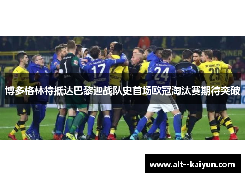 博多格林特抵达巴黎迎战队史首场欧冠淘汰赛期待突破