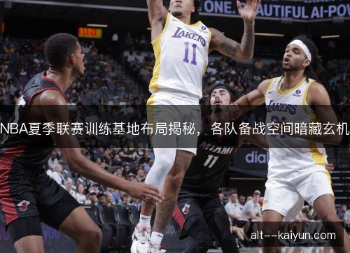 NBA夏季联赛训练基地布局揭秘，各队备战空间暗藏玄机